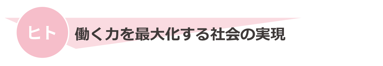 【ヒト】働く力を最大化する社会の実現