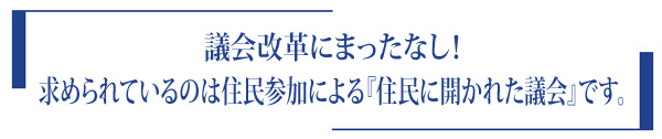 議会改革にまったなし！求められているのは住民参加による『住民に開かれた議会』です。