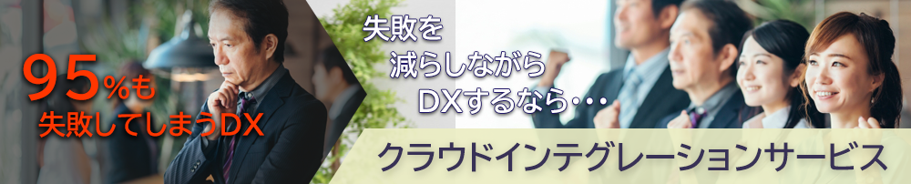 95％も失敗してしまうDX　失敗を減らしながらDXするなら・・・　クラウドインテグレーションサービス