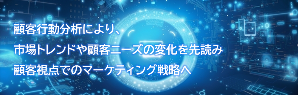 メインタイトルイメージファイル。顧客行動分析により、市場トレンドや顧客ニーズの変化を先読み。顧客視点でのマーケティング戦略へ