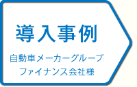 導入事例　自動車メーカーグループファイナンス会社様