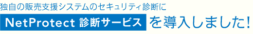 独自の販売支援システムのセキュリティ診断にNetProtect診断サービスを導入しました！