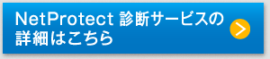 NetProtect診断サービスの詳細はこちら